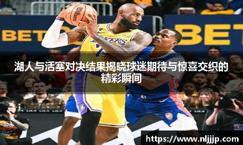 NG相信品牌的力量官网湖人与活塞对决结果揭晓球迷期待与惊喜交织的精彩瞬间